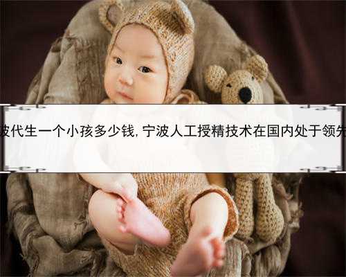 试管婴儿代孕包出生，2022宁波代生一个小孩多少钱,宁波人工授精技术在国内处