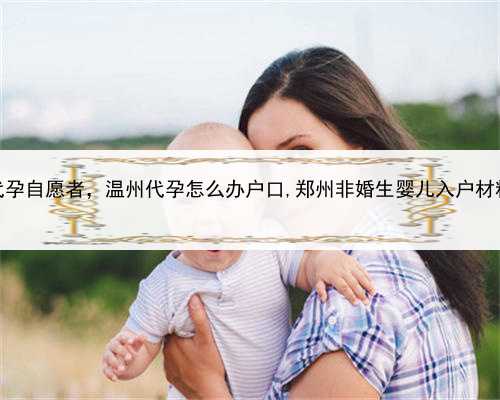 代孕自愿者，温州代孕怎么办户口,郑州非婚生婴儿入户材料
