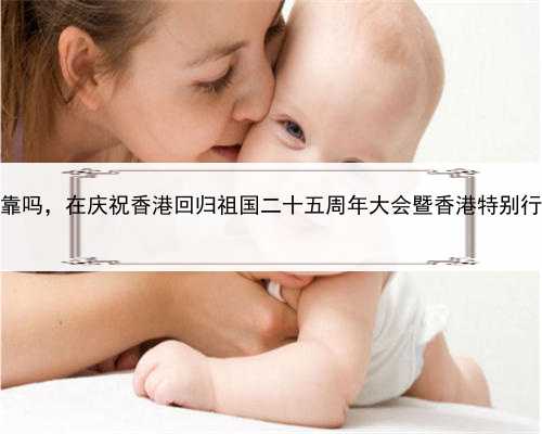 五十岁可代孕吗，香港地下供卵可靠吗，在庆祝香港回归祖国二十五周年大会暨