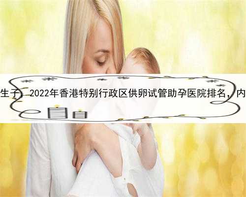 哪有代孕，香港帮人代生生子，2022年香港特别行政区供卵试管助孕医院排名，