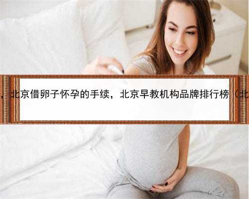 代孕合法化要等多久，北京借卵子怀孕的手续，北京早教机构品牌排行榜（北京