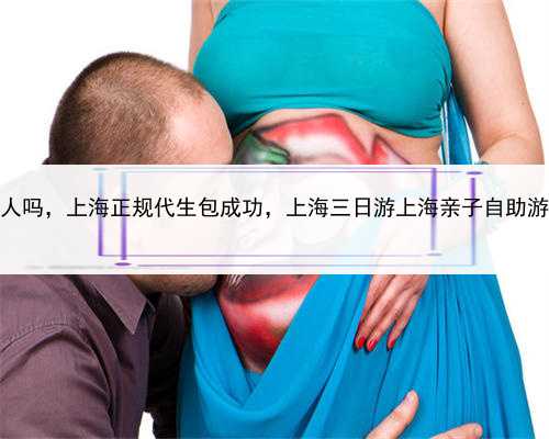 有代孕女人吗，上海正规代生包成功，上海三日游上海亲子自助游攻略2015