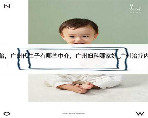 代孕同性恋双胞胎，广州代生子有哪些中介，广州妇科哪家好_广州治疗内分泌