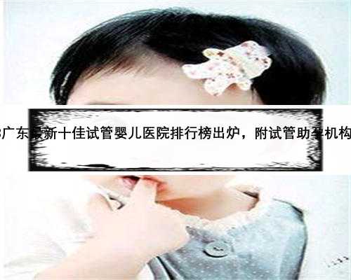 2023广东最新十佳试管婴儿医院排行榜出炉，附试管助孕机构名单
