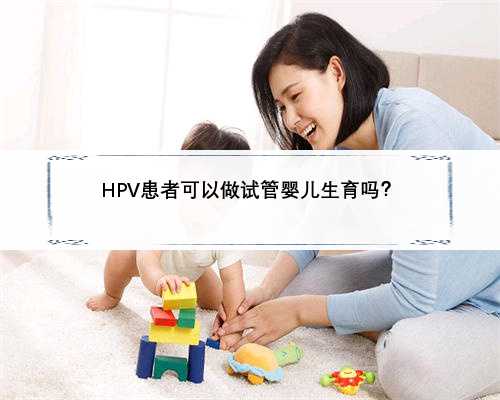 HPV患者可以做试管婴儿生育吗？