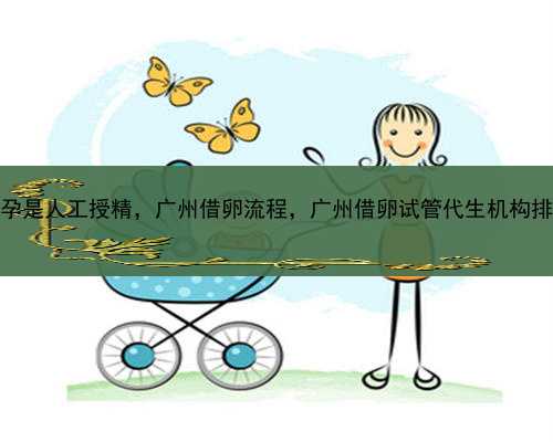代孕是人工授精，广州借卵流程，广州借卵试管代生机构排名