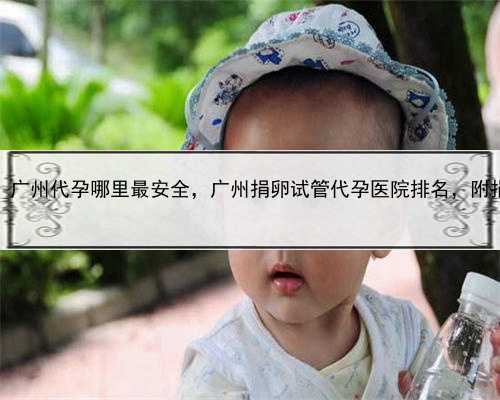 试管代孕qq群有吗，广州代孕哪里最安全，广州捐卵试管代孕医院排名，附捐卵
