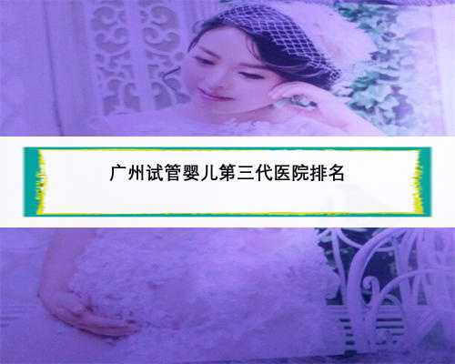 广州试管婴儿第三代医院排名